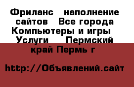 Фриланс - наполнение сайтов - Все города Компьютеры и игры » Услуги   . Пермский край,Пермь г.